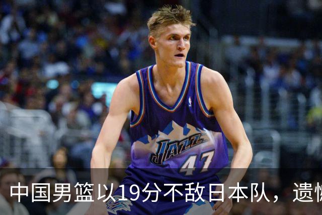中国男篮以19分不敌日本队，遗憾告别决赛之路