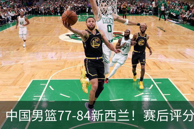 中国男篮77-84新西兰！赛后评分：4人满分 3人优秀 1人7中0严重拉胯